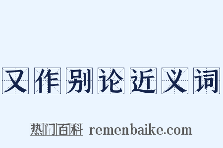 又作别论近义词是什么意思的图片